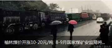 榆林煤價(jià)開(kāi)漲10-20元/噸 8-9月國(guó)家煤礦安監(jiān)局將對(duì)陜西、山西、內(nèi)蒙古等產(chǎn)地煤礦開(kāi)展大督查